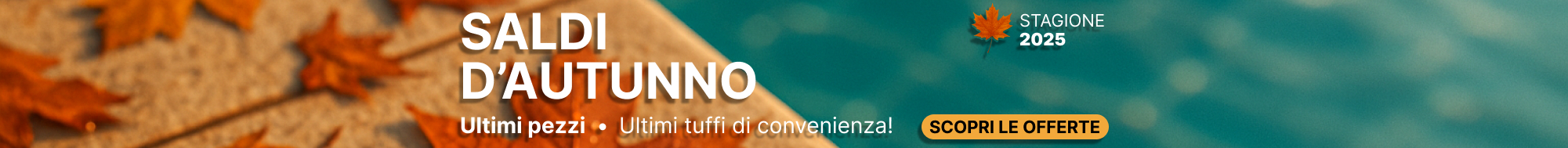 SALDI D'AUTUNNO - ultimi pezzi, offerte valide fino a esaurimento scorte